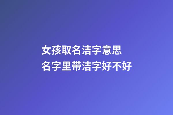 女孩取名洁字意思 名字里带洁字好不好